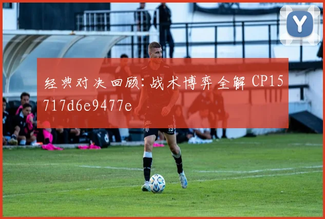 经典对决回顾:战术博弈全解 CP15717d6e9477e