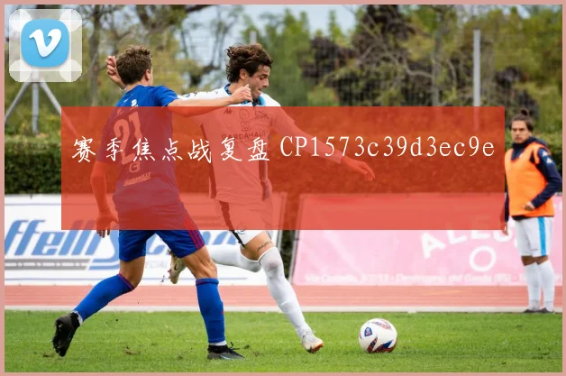 赛季焦点战复盘 CP1573c39d3ec9e