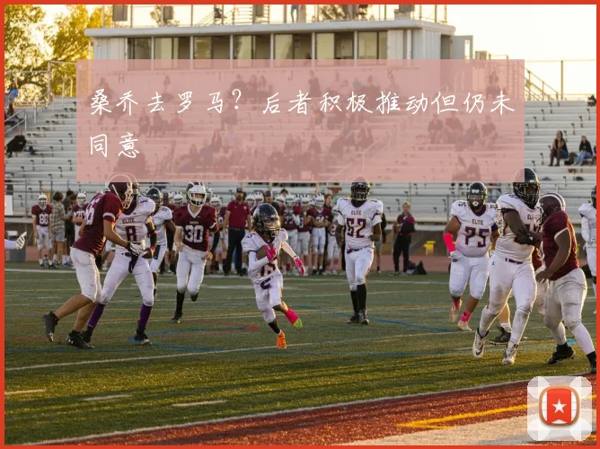 桑乔去罗马？后者积极推动但仍未同意