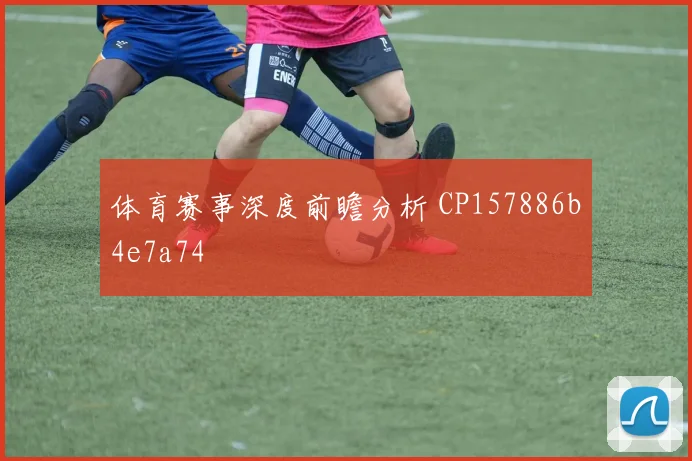 体育赛事深度前瞻分析 CP157886b4e7a74