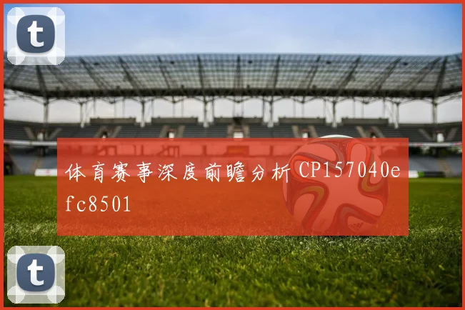 体育赛事深度前瞻分析 CP157040efc8501