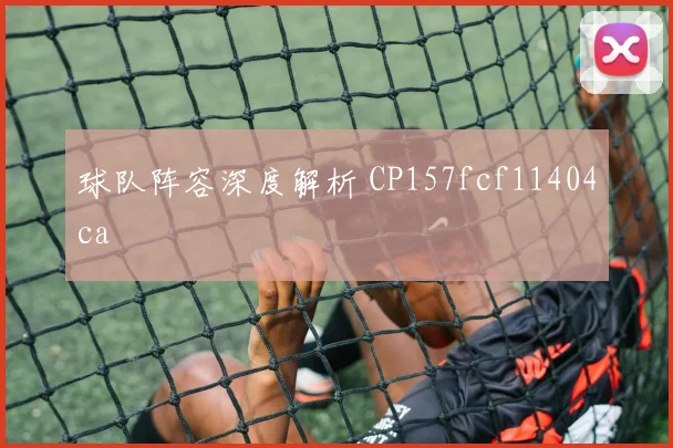 球队阵容深度解析 CP157fcf11404ca