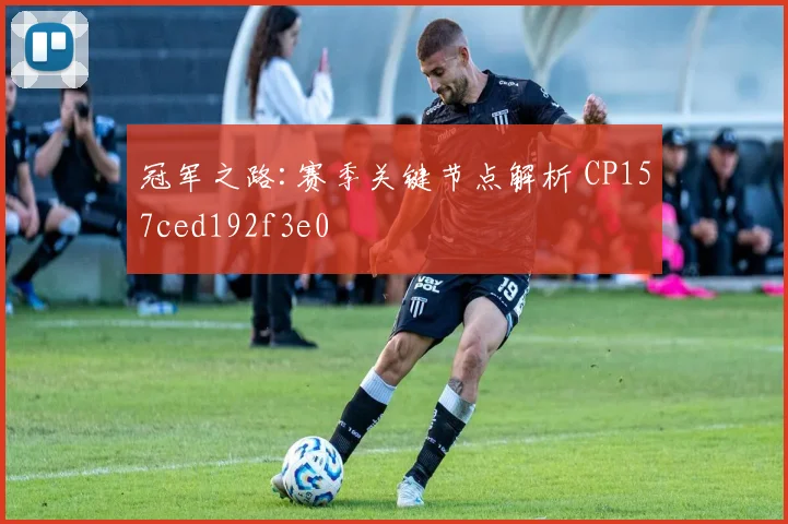 冠军之路:赛季关键节点解析 CP157ced192f3e0